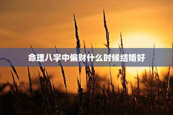 命理八字中偏财什么时候结婚好