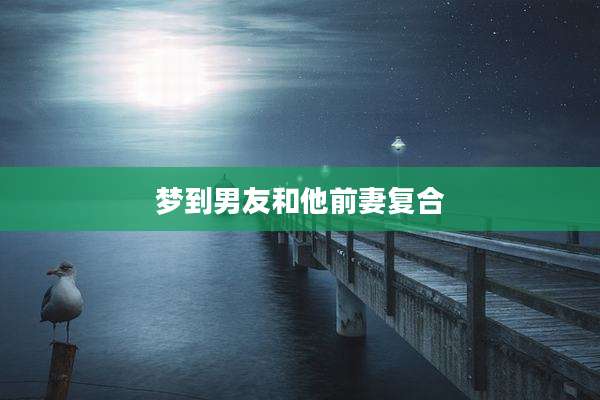 梦到男友和他前妻复合