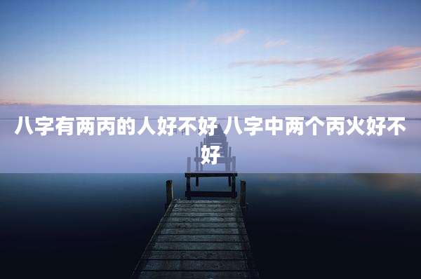 八字有两丙的人好不好 八字中两个丙火好不好