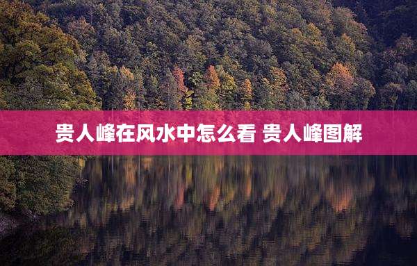 贵人峰在风水中怎么看 贵人峰图解