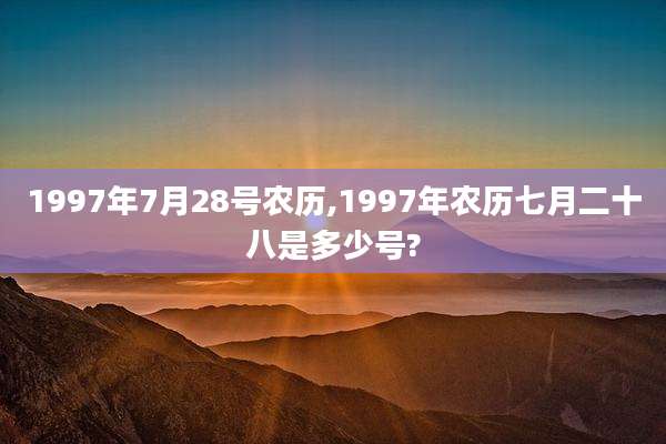1997年7月28号农历,1997年农历七月二十八是多少号?
