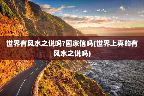 世界有风水之说吗?国家信吗(世界上真的有风水之说吗)