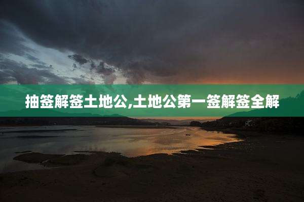 抽签解签土地公,土地公第一签解签全解