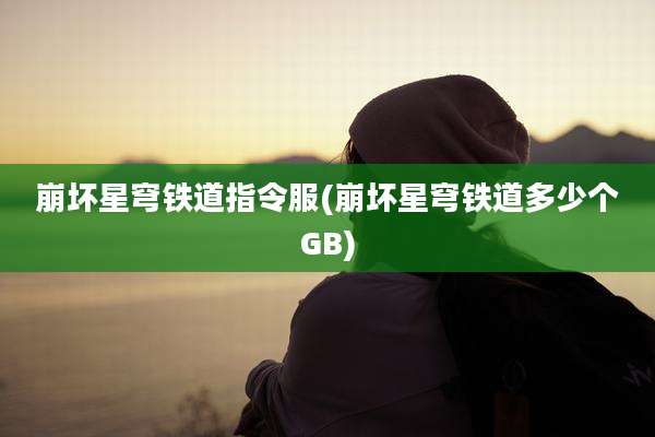 崩坏星穹铁道指令服(崩坏星穹铁道多少个GB)