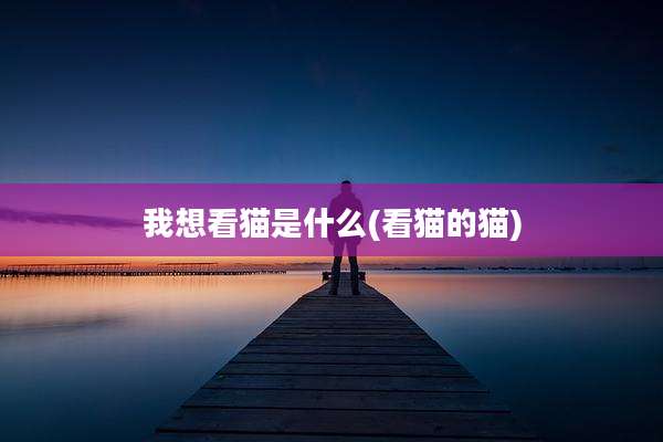 我想看猫是什么(看猫的猫)
