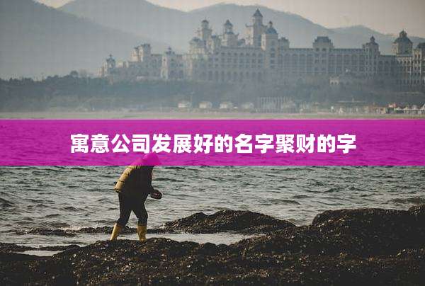 寓意公司发展好的名字聚财的字