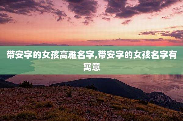 带安字的女孩高雅名字,带安字的女孩名字有寓意