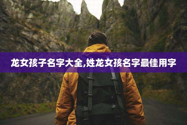 龙女孩子名字大全,姓龙女孩名字最佳用字