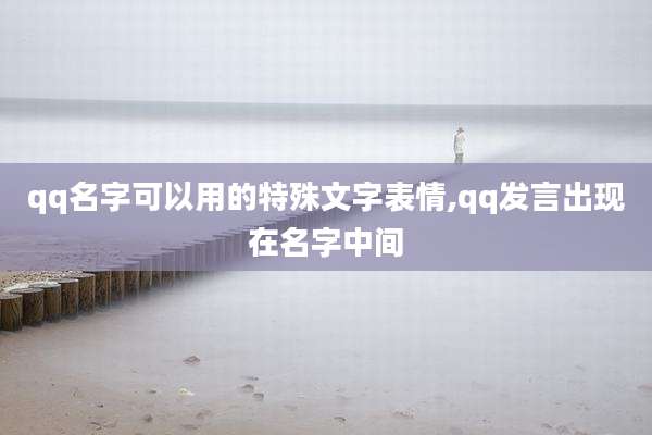 qq名字可以用的特殊文字表情,qq发言出现在名字中间