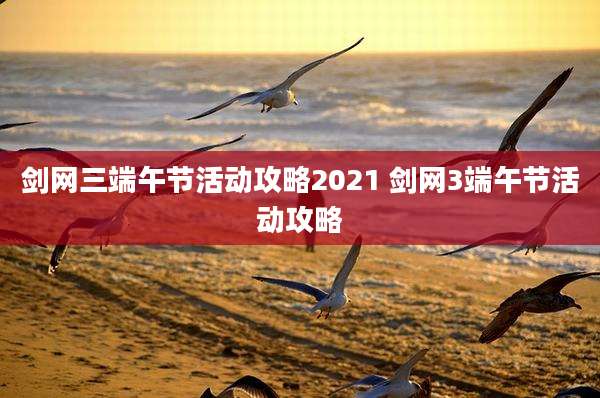 剑网三端午节活动攻略2021 剑网3端午节活动攻略