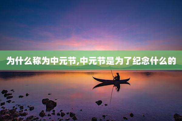 为什么称为中元节,中元节是为了纪念什么的