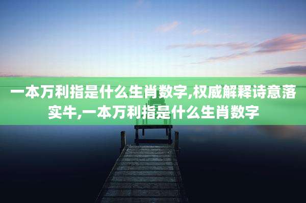 一本万利指是什么生肖数字,权威解释诗意落实牛,一本万利指是什么生肖数字