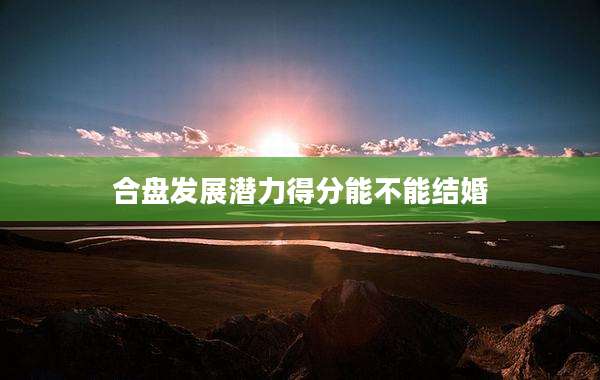 合盘发展潜力得分能不能结婚