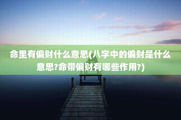 命里有偏财什么意思(八字中的偏财是什么意思?命带偏财有哪些作用?)