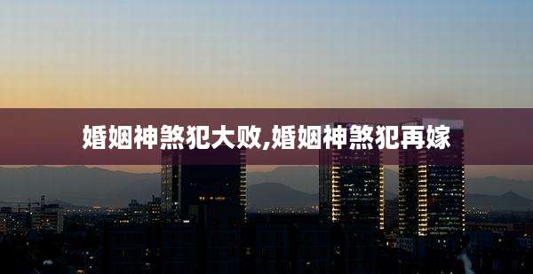 婚姻神煞犯大败,婚姻神煞犯再嫁
