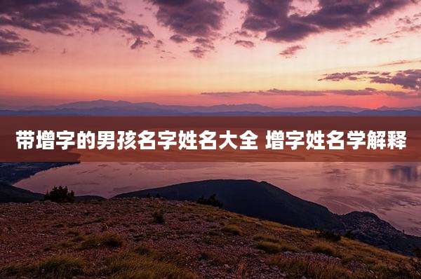 带增字的男孩名字姓名大全 增字姓名学解释