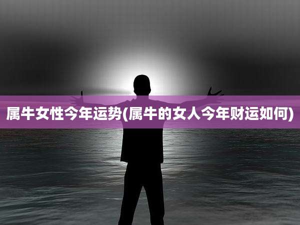 属牛女性今年运势(属牛的女人今年财运如何)