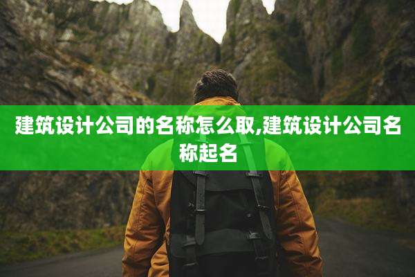 建筑设计公司的名称怎么取,建筑设计公司名称起名