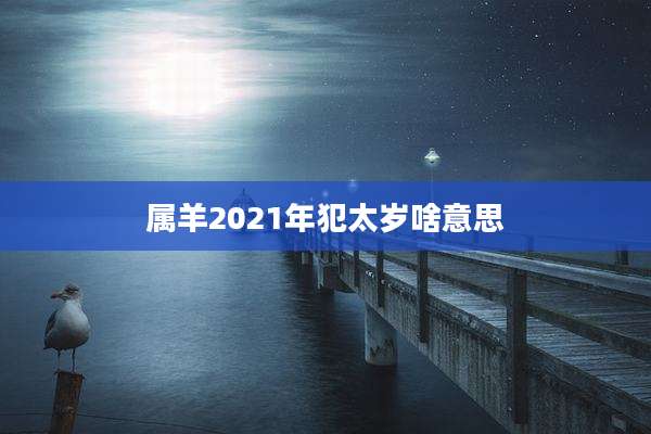属羊2021年犯太岁啥意思