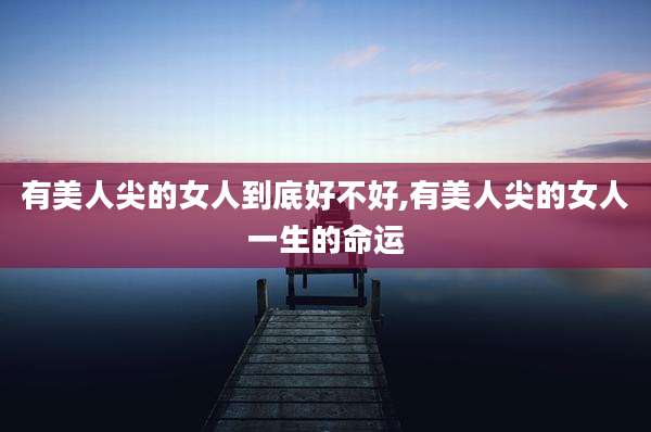 有美人尖的女人到底好不好,有美人尖的女人一生的命运