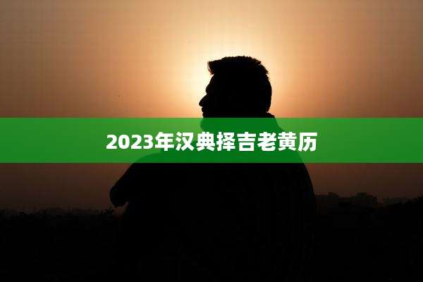 2023年汉典择吉老黄历