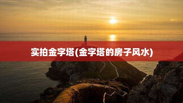 实拍金字塔(金字塔的房子风水)