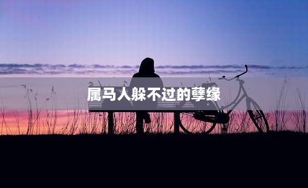 属马人躲不过的孽缘