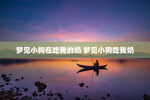 梦见小狗在吃我的奶 梦见小狗吃我奶