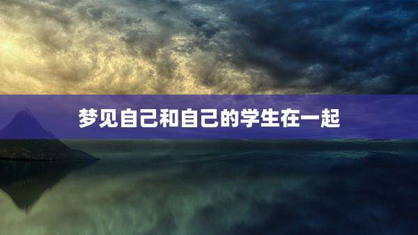 梦见自己和自己的学生在一起