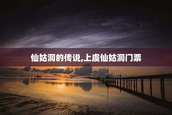 仙姑洞的传说,上虞仙姑洞门票
