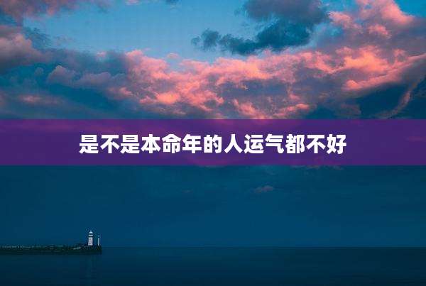 是不是本命年的人运气都不好