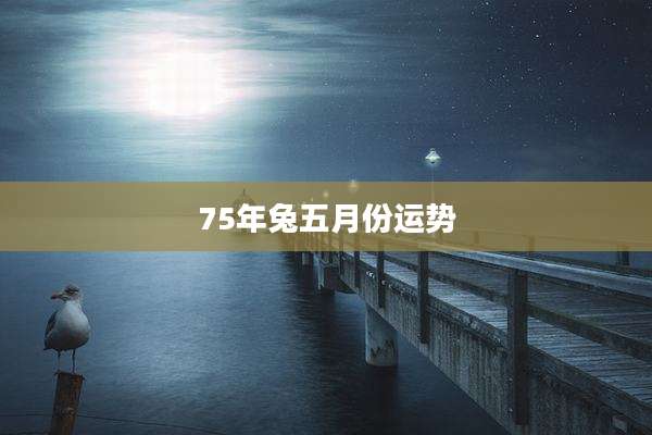 75年兔五月份运势