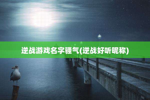 逆战游戏名字骚气(逆战好听昵称)