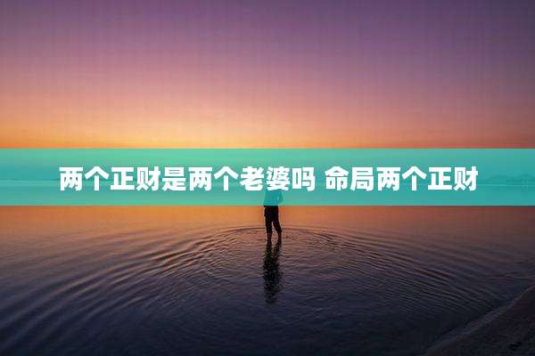 两个正财是两个老婆吗 命局两个正财