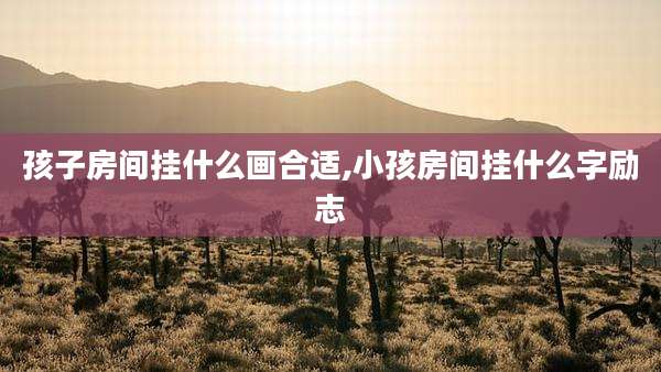 孩子房间挂什么画合适,小孩房间挂什么字励志