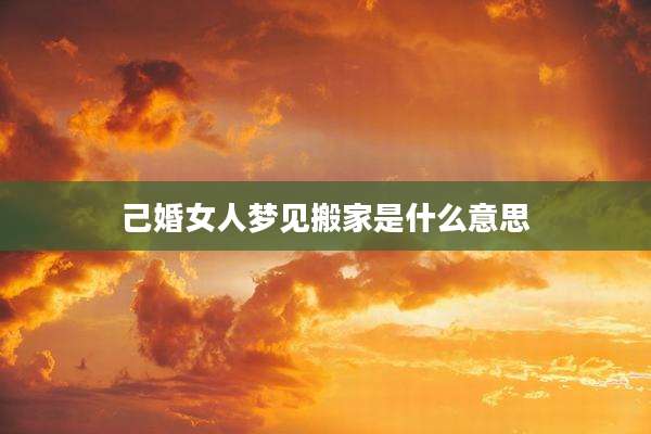 己婚女人梦见搬家是什么意思