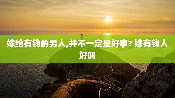 嫁给有钱的男人,并不一定是好事? 嫁有钱人好吗