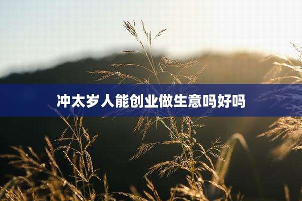 冲太岁人能创业做生意吗好吗