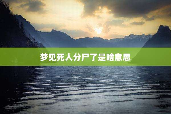 梦见死人分尸了是啥意思