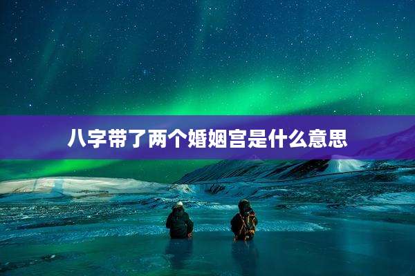 八字带了两个婚姻宫是什么意思