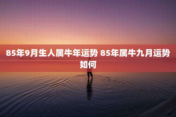 85年9月生人属牛年运势 85年属牛九月运势如何