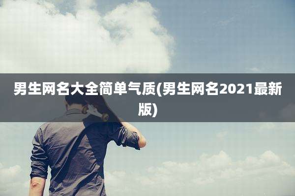 男生网名大全简单气质(男生网名2021最新版)