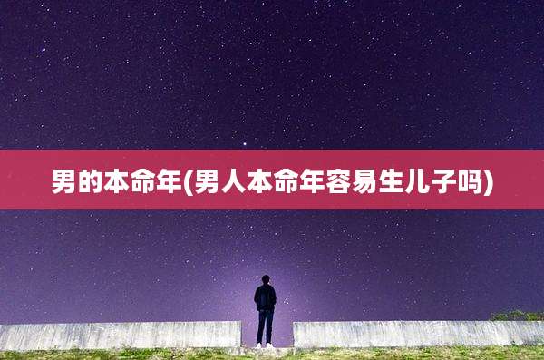 男的本命年(男人本命年容易生儿子吗)