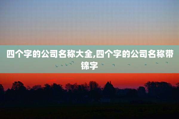 四个字的公司名称大全,四个字的公司名称带锦字