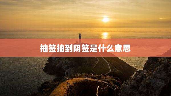 抽签抽到阴签是什么意思