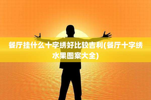 餐厅挂什么十字绣好比较吉利(餐厅十字绣水果图案大全)