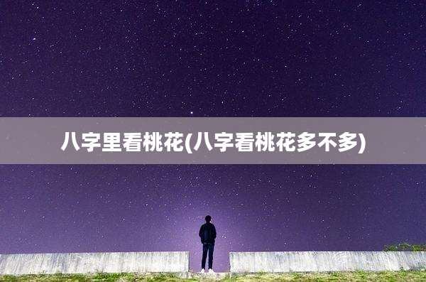 八字里看桃花(八字看桃花多不多)