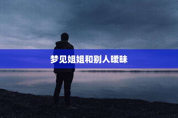 梦见姐姐和别人暧昧