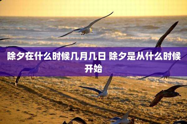 除夕在什么时候几月几日 除夕是从什么时候开始
