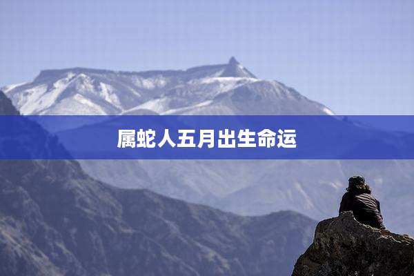 属蛇人五月出生命运